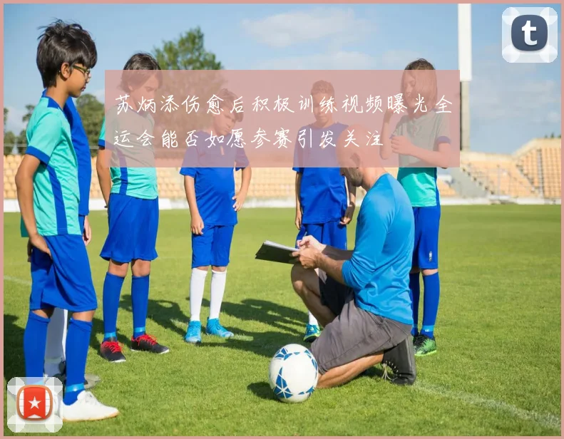 苏炳添伤愈后积极训练视频曝光全运会能否如愿参赛引发关注