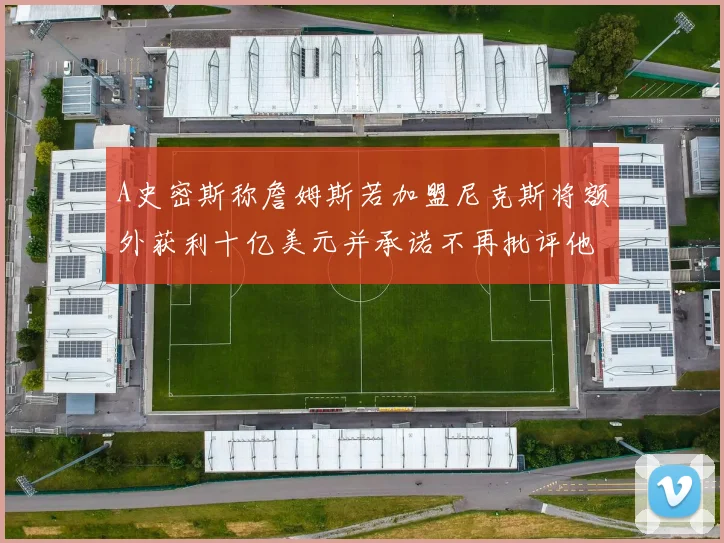 A史密斯称詹姆斯若加盟尼克斯将额外获利十亿美元并承诺不再批评他