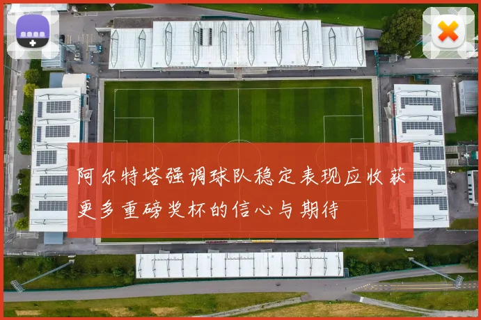 阿尔特塔强调球队稳定表现应收获更多重磅奖杯的信心与期待
