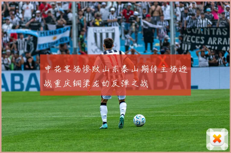 申花客场惨败山东泰山期待主场迎战重庆铜梁龙的反弹之战