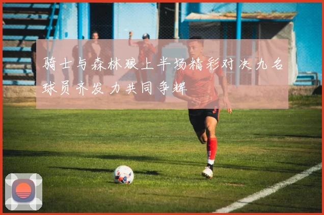骑士与森林狼上半场精彩对决九名球员齐发力共同争辉