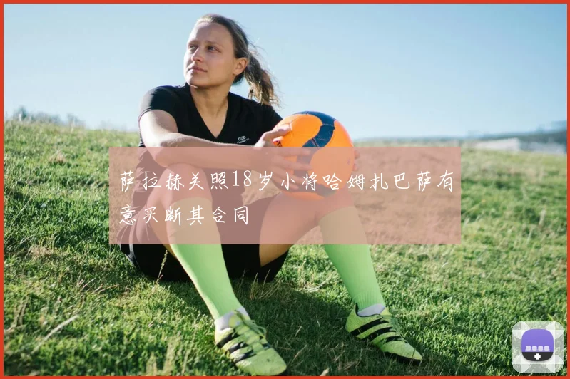 萨拉赫关照18岁小将哈姆扎巴萨有意买断其合同