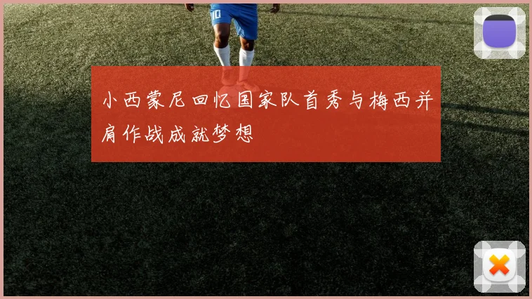 小西蒙尼回忆国家队首秀与梅西并肩作战成就梦想