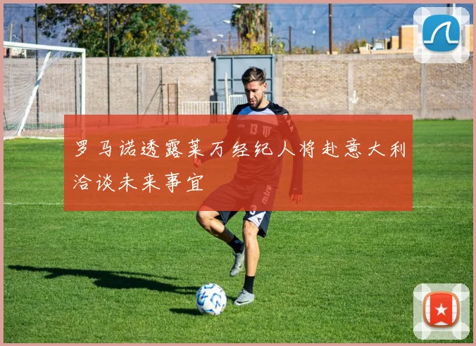 罗马诺透露莱万经纪人将赴意大利洽谈未来事宜